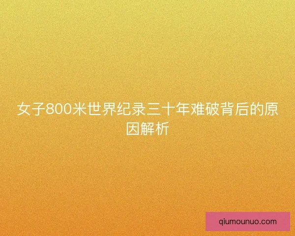 女子800米世界纪录三十年难破背后的原因解析