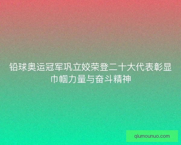 铅球奥运冠军巩立姣荣登二十大代表彰显巾帼力量与奋斗精神 铅球奥运冠军巩立姣荣登二十大代表彰显巾帼力量与奋斗精神