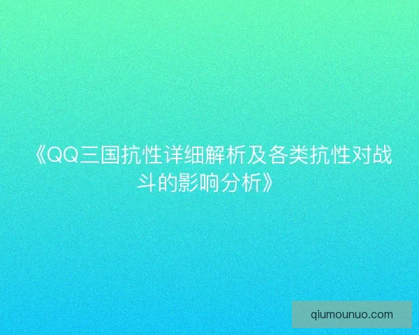 《QQ三国抗性详细解析及各类抗性对战斗的影响分析》 《QQ三国抗性详细解析及各类抗性对战斗的影响分析》