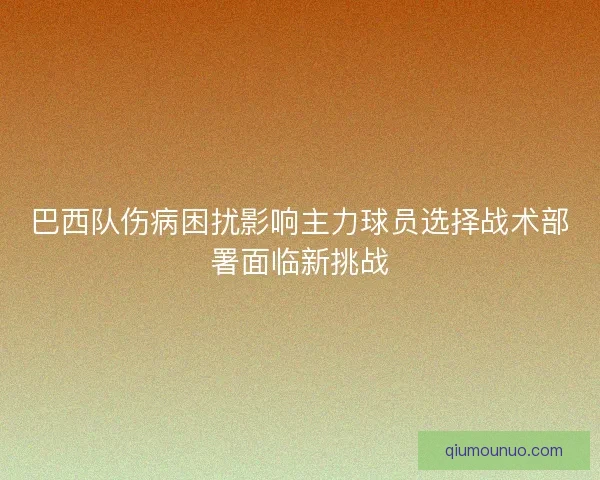 巴西队伤病困扰影响主力球员选择战术部署面临新挑战
