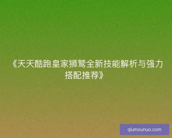《天天酷跑皇家狮鹫全新技能解析与强力搭配推荐》