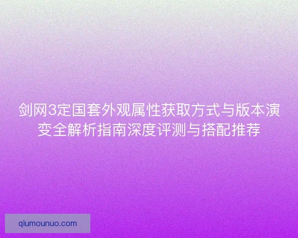 剑网3定国套外观属性获取方式与版本演变全解析指南深度评测与搭配推荐