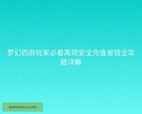 梦幻西游玩家必看高效安全充值省钱全攻略详解
