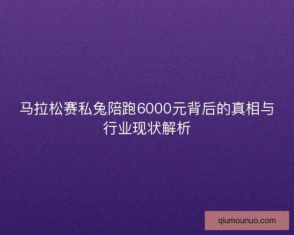 马拉松赛私兔陪跑6000元背后的真相与行业现状解析 马拉松赛私兔陪跑6000元背后的真相与行业现状解析