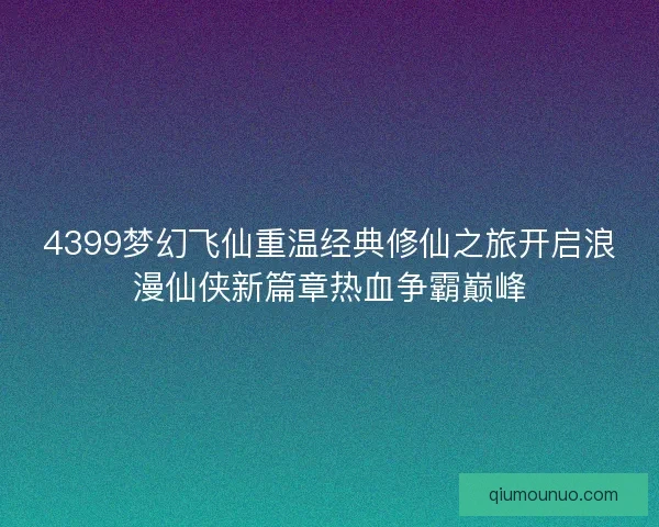 4399梦幻飞仙重温经典修仙之旅开启浪漫仙侠新篇章热血争霸巅峰
