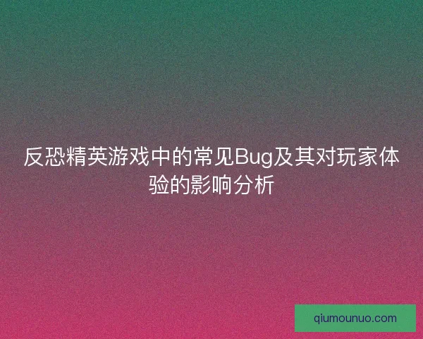 反恐精英游戏中的常见Bug及其对玩家体验的影响分析