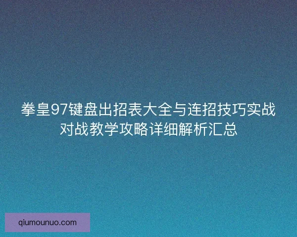 拳皇97键盘出招表大全与连招技巧实战对战教学攻略详细解析汇总