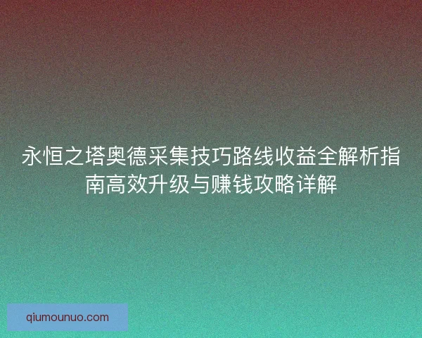 永恒之塔奥德采集技巧路线收益全解析指南高效升级与赚钱攻略详解