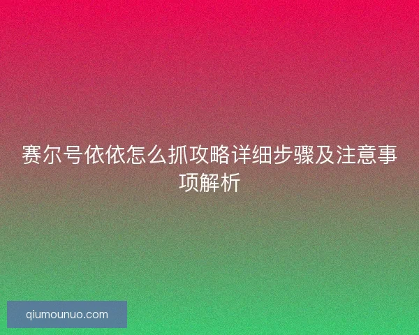 赛尔号依依怎么抓攻略详细步骤及注意事项解析