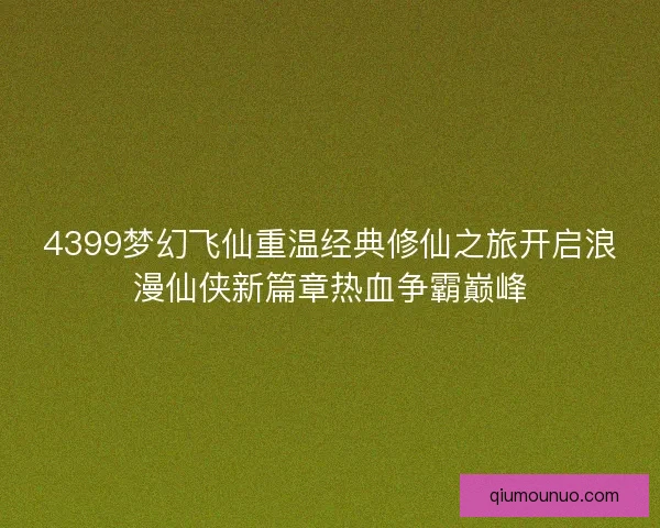 4399梦幻飞仙重温经典修仙之旅开启浪漫仙侠新篇章热血争霸巅峰