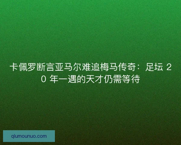 卡佩罗断言亚马尔难追梅马传奇：足坛 20 年一遇的天才仍需等待