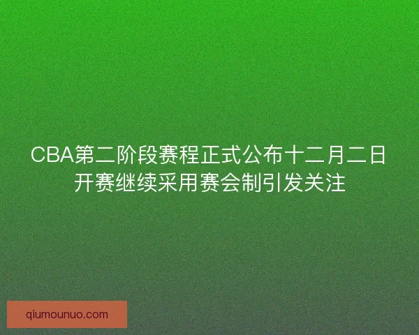 CBA第二阶段赛程正式公布十二月二日开赛继续采用赛会制引发关注